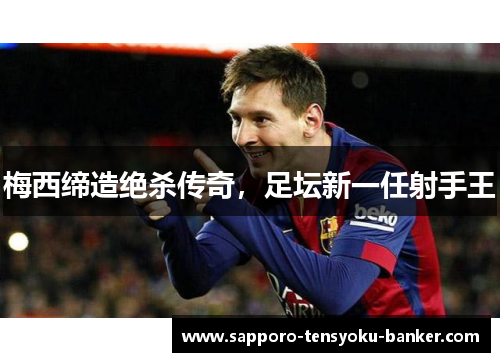 梅西缔造绝杀传奇，足坛新一任射手王
