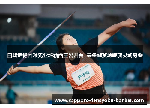 白政恺稳固领先亚巡新西兰公开赛  吴堇融赛场绽放灵动身姿